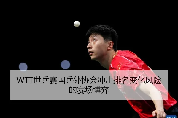 WTT世乒赛国乒外协会冲击排名变化风险的赛场博弈